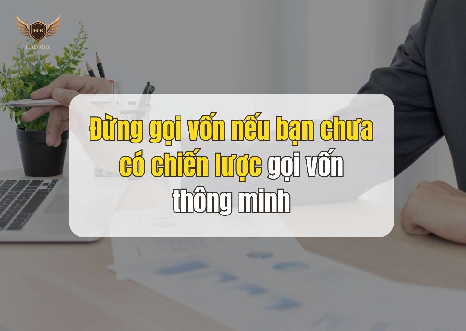 Đừng gọi vốn nếu bạn chưa có chiến lược gọi vốn thông minh