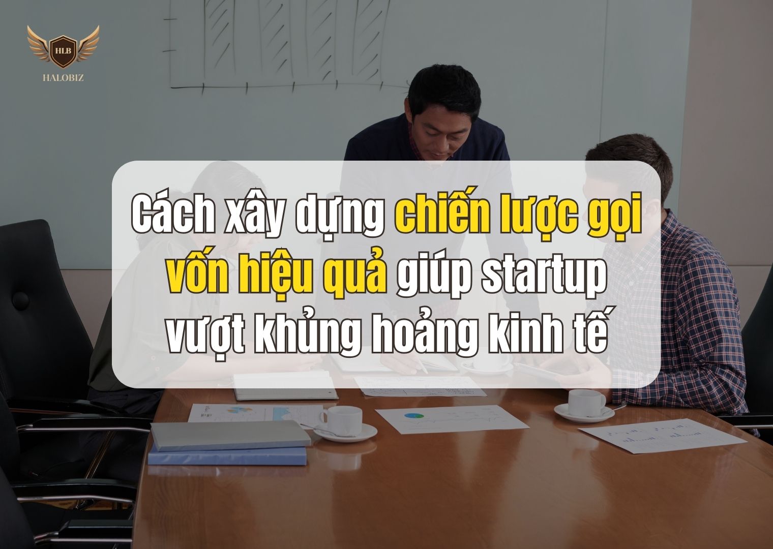 Cách xây dựng chiến lược gọi vốn hiệu quả giúp startup vượt khủng hoảng kinh tế