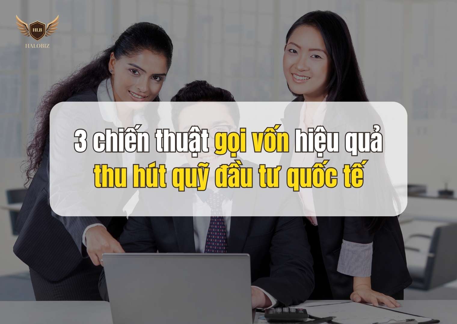 3 chiến thuật gọi vốn hiệu quả thu hút quỹ đầu tư quốc tế