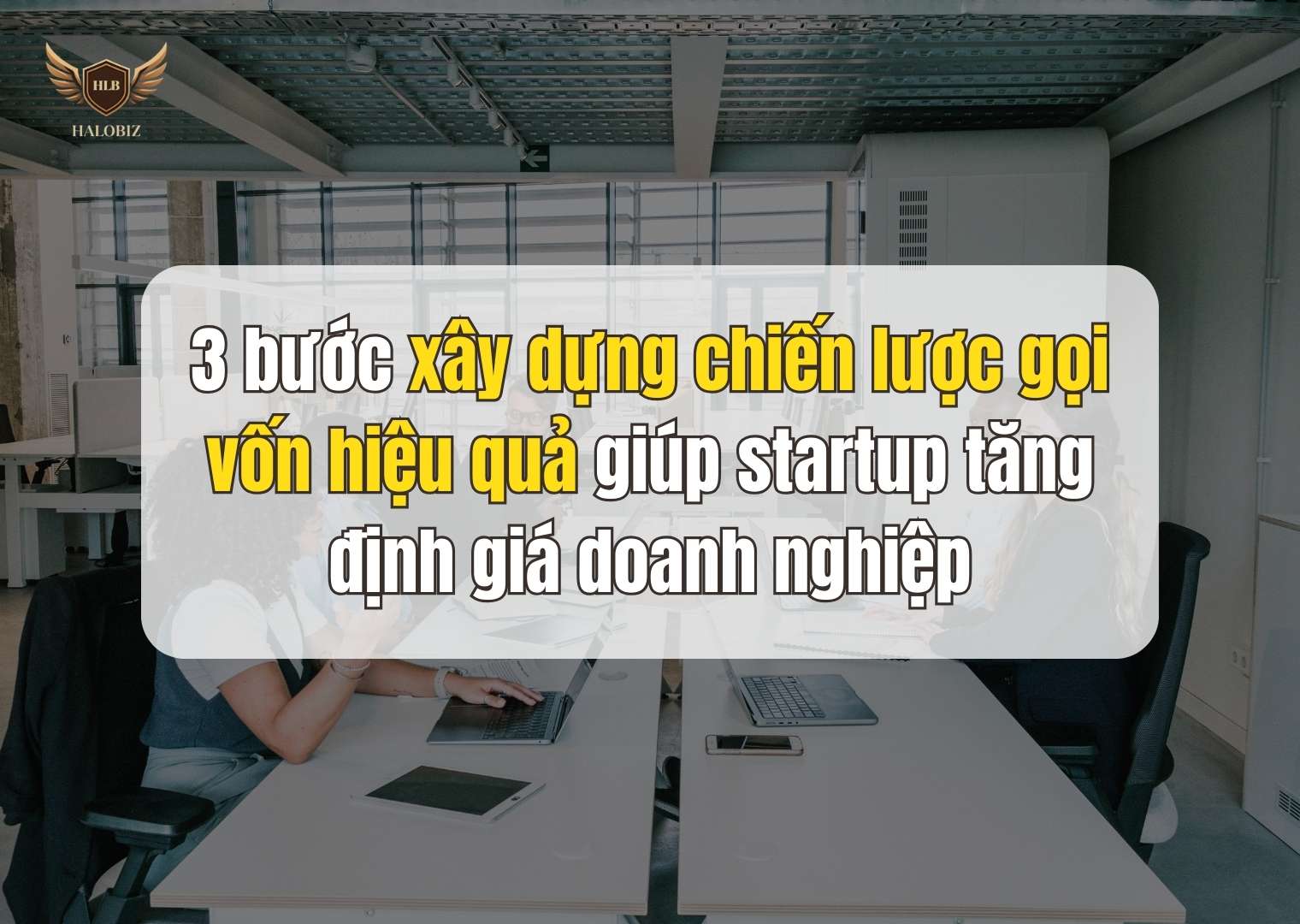 3 bước xây dựng chiến lược gọi vốn hiệu quả giúp startup tăng định giá doanh nghiệp