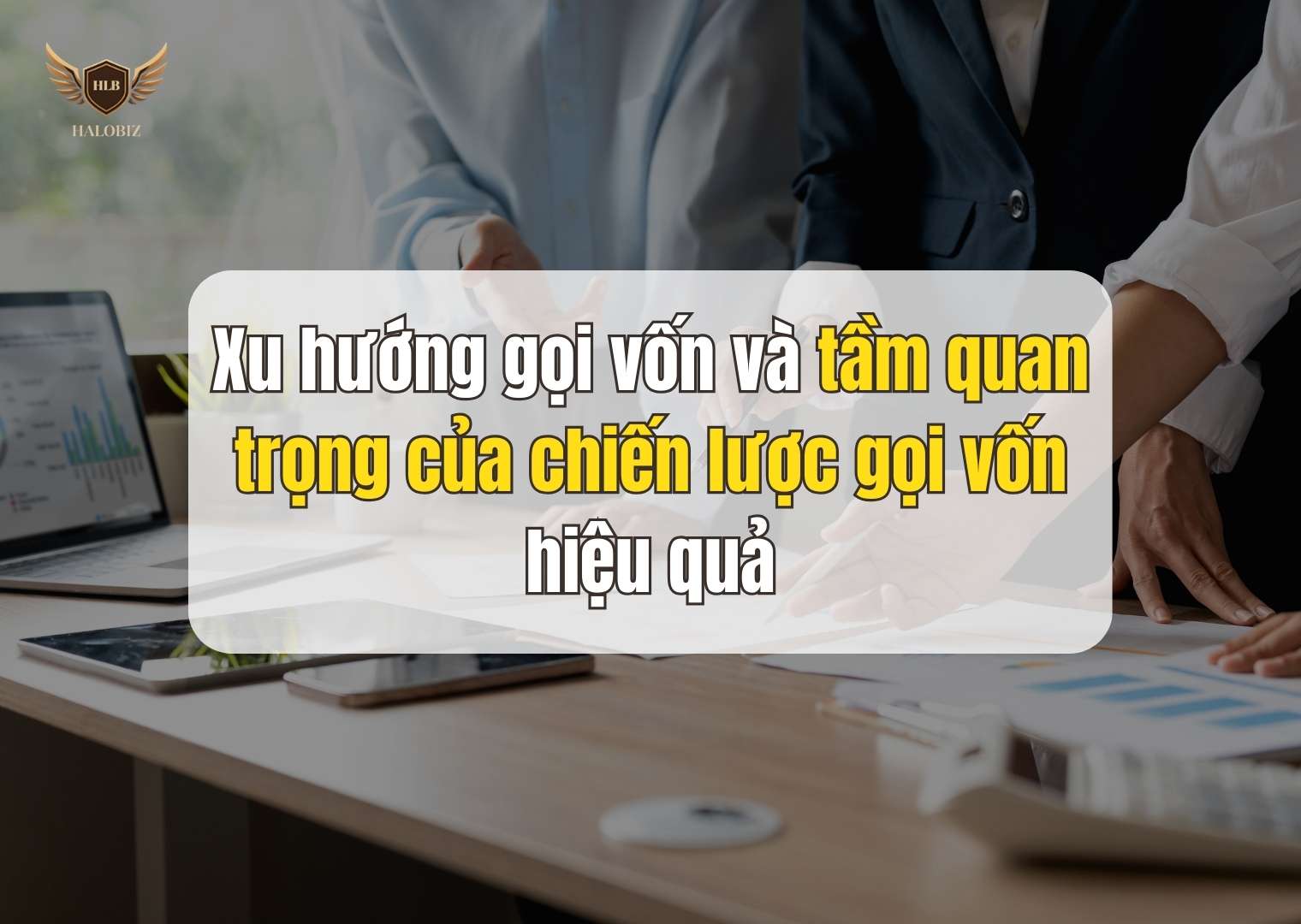 Xu hướng gọi vốn và tầm quan trọng của chiến lược gọi vốn hiệu quả