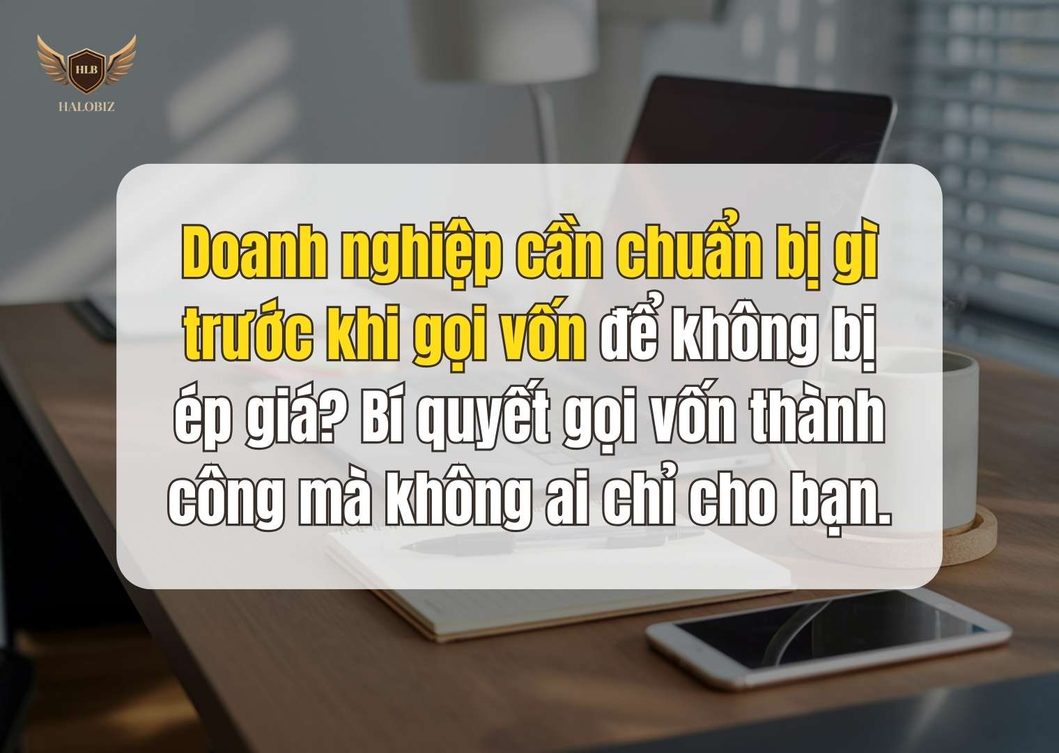 Doanh nghiệp cần chuẩn bị gì trước khi gọi vốn để không bị ép giá? Bí quyết gọi vốn thành công mà không ai chỉ cho bạn.