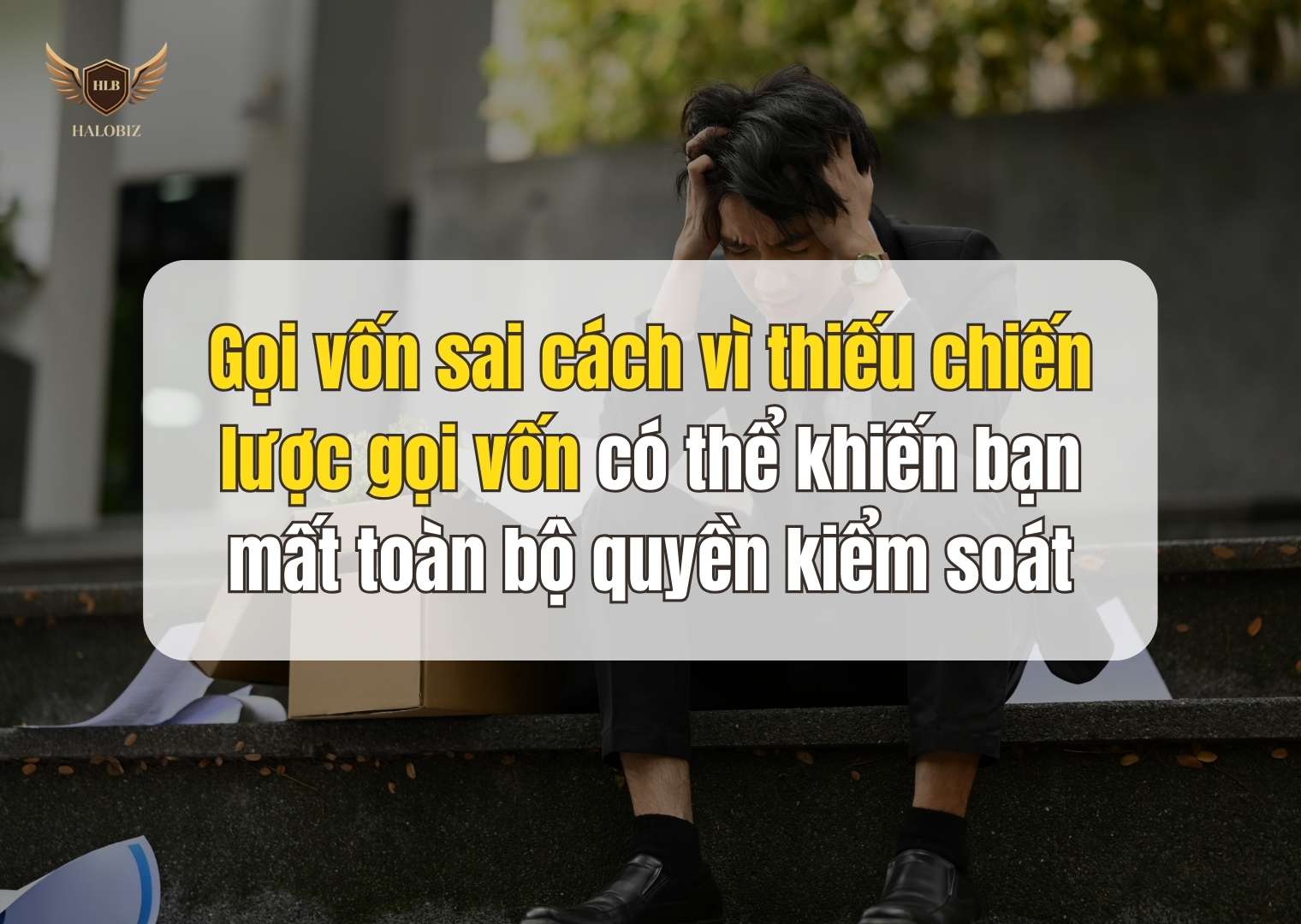 Gọi vốn sai cách vì thiếu chiến lược gọi vốn có thể khiến bạn mất toàn bộ quyền kiểm soát