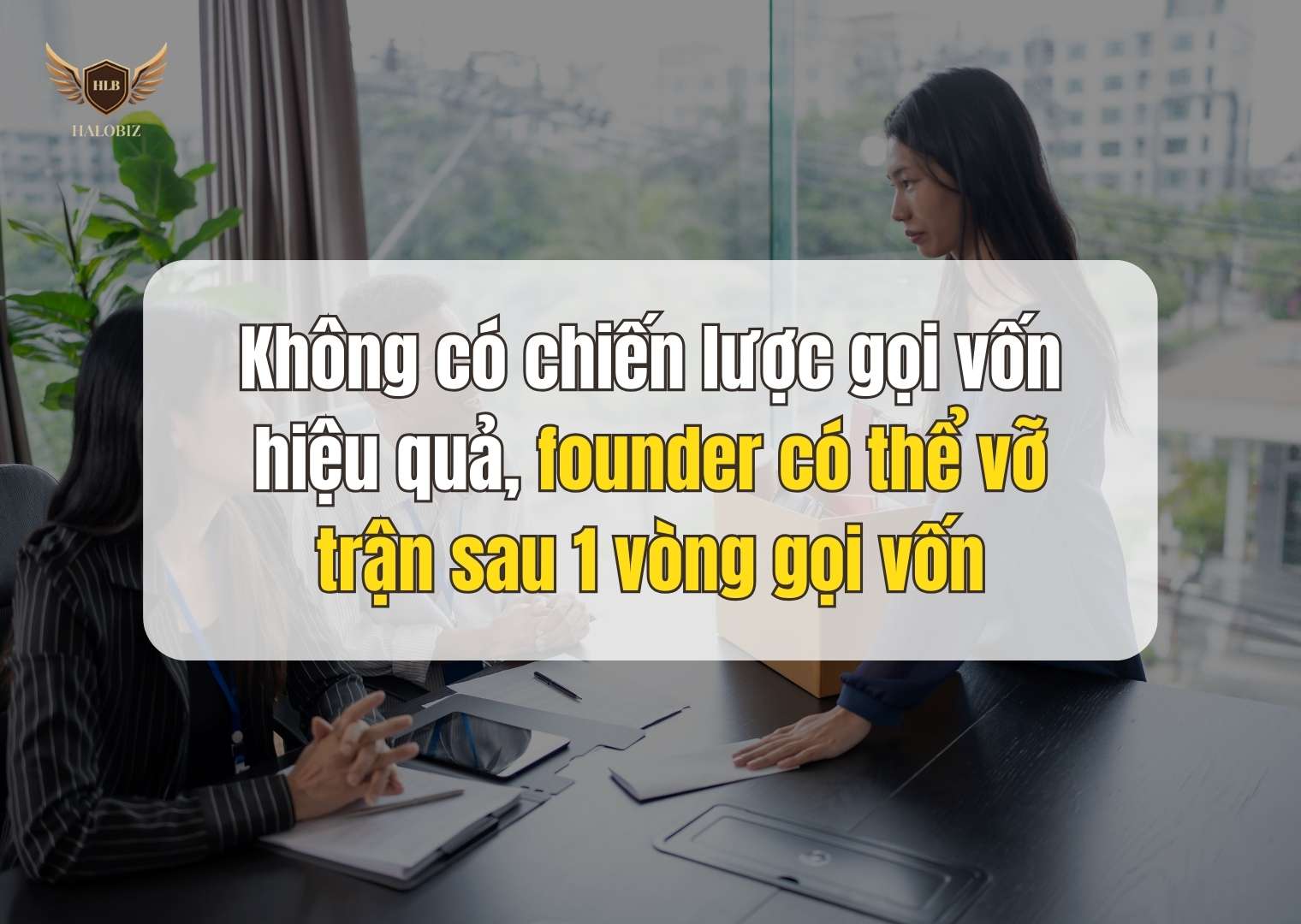 Không có chiến lược gọi vốn hiệu quả, founder có thể vỡ trận sau 1 vòng gọi vốn
