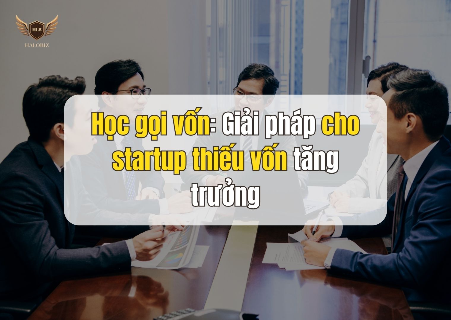 Học gọi vốn: Giải pháp cho startup thiếu vốn tăng trưởng