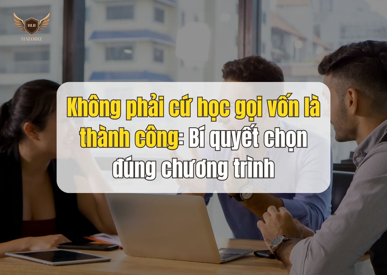 Không phải cứ học gọi vốn là thành công: Bí quyết chọn đúng chương trình