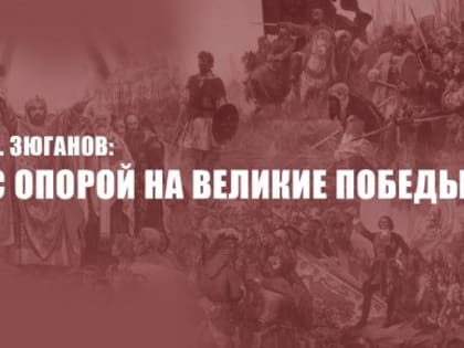 Г.А. Зюганов: «С опорой на великие Победы!»