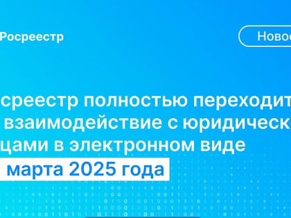 С 1 марта 2025 года юридические лица должны подавать заявления на регистрацию недвижимости только в электронном виде