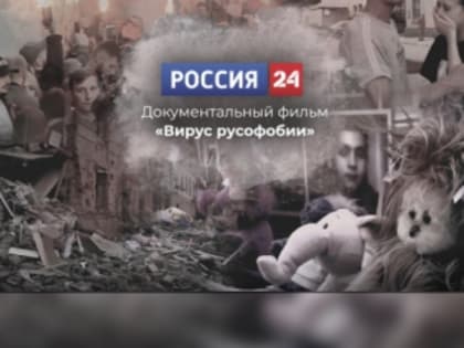 На телеканале «Россия 24» состоится показ нового документального фильма «Вирус русофобии»