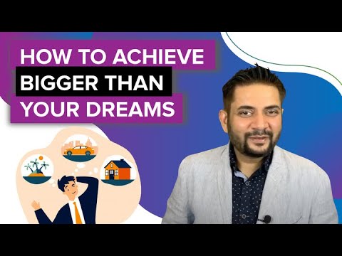 How to achieve bigger than your dreams