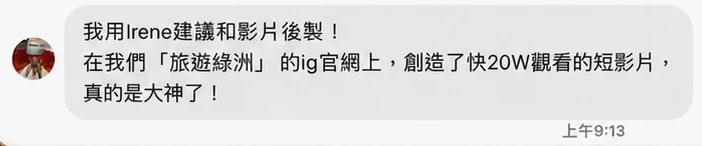 學員訊息：我用 Irene 建議和影片後製，在我們旅遊綠洲的 IG 官網上，創造了快 20W 觀看的短影片，真的是大神了