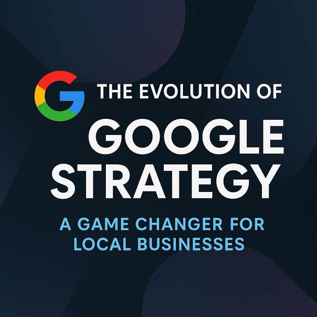 The Evolution of Google Strategy - A Game Changer for Local Businesses
