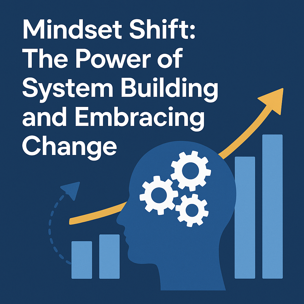 Mindset Shift: The Power of System Building and Embracing Change