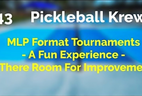 Pickleball Krewe - P43 - MLP Format Tournaments - A Fun Experience - Is There Room For Improvement?