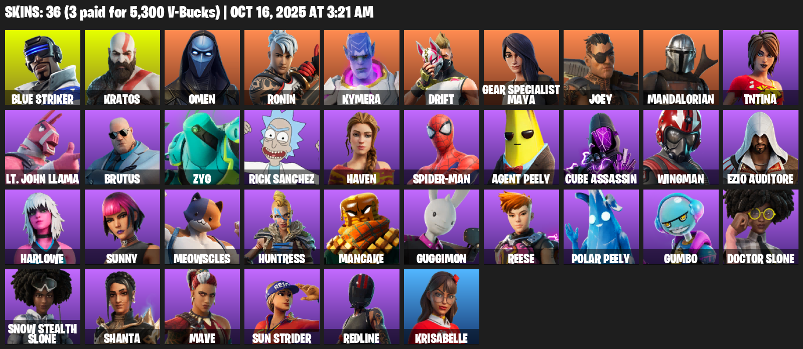 Fortnite Account ( PC / XBOX ) (Gear Specialist Maya, Blue Striker, Kratos, Omen, Ronin, Kymera, Drift, Joey, Mandalorian, TNTina, Lt. John Llama, Brutus, Zyg, Rick Sanchez, Haven, Spider-Man, Agent Peely, Cube Assassin, Wingman, Ezio Auditore) (36 Skins) Fortnite Account ( PC / XBOX ) (Gear Specialist Maya, Blue Striker, Kratos, Omen, Ronin, Kymera, Drift, Joey, Mandalorian, TNTina, Lt. John Llama, Brutus, Zyg, Rick Sanchez, Haven, Spider-Man, Agent Peely, Cube Assassin, Wingman, Ezio Auditore) (36 Skins)