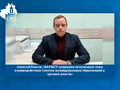 Алексей Благов: «ВАРМСУ затронули актуальную тему взаимодействия Советов муниципальных образований и органов власти»