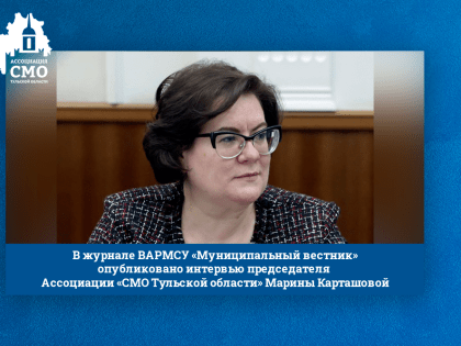В журнале ВАРМСУ «Муниципальный вестник» опубликовано интервью председателя Ассоциации «СМО Тульской области» Марины Карташовой