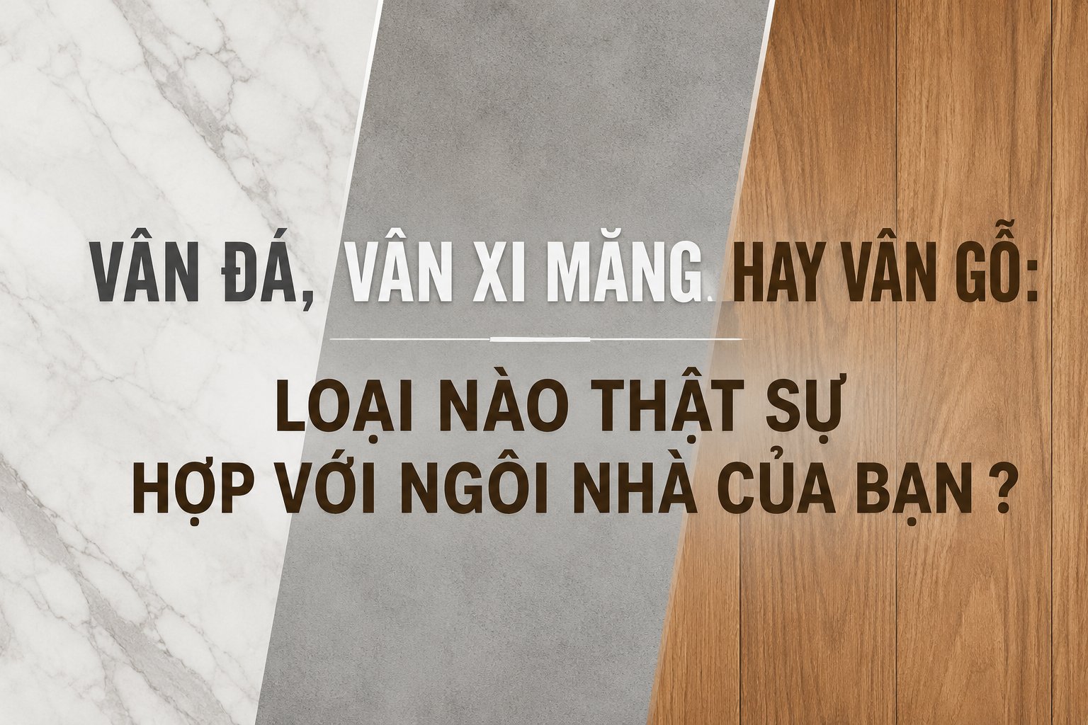 VÂN ĐÁ, VÂN XI MĂNG HAY VÂN GỖ: LOẠI NÀO PHÙ HỢP VỚI NGÔI NHÀ CỦA BẠN ?