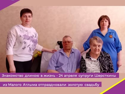 Знакомство длиною в жизнь - 24 апреля супруги Шерсткины из Малого Атлыма отпраздновали золотую свадьбу
