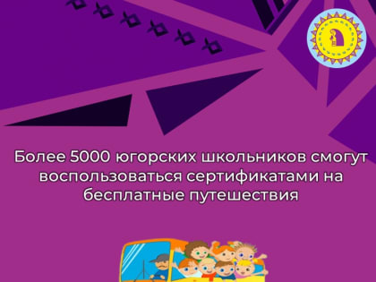 Более 5000 югорских школьников смогут воспользоваться сертификатами на бесплатные путешествия