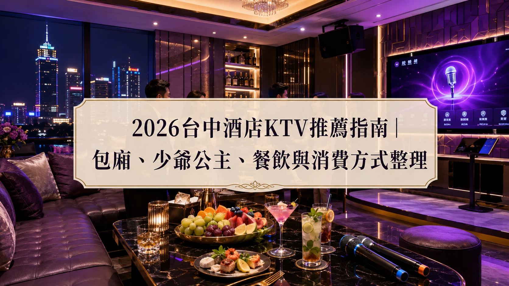 2026台中酒店KTV推薦指南｜包廂、少爺公主、餐飲與消費方式整理