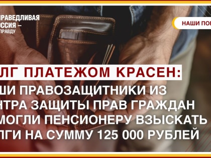 Долг платежом красен: наши правозащитники из ЦЗПГ помогли вернуть пенсионеру взыскать долг на сумму 125 000 рублей!