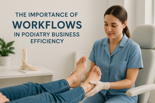 The Importance of Workflows in Podiatry Business Efficiency