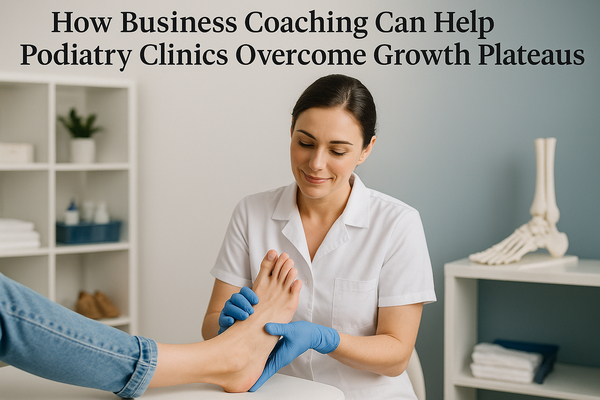 How Business Coaching Can Help Podiatry Clinics Overcome Growth Plateaus
