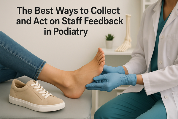 The Best Ways to Collect and Act on Staff Feedback in Podiatry
