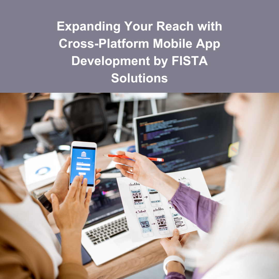 Expanding Your Reach with Cross-Platform Mobile App Development by FISTA Solutions