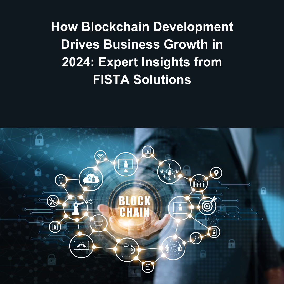 How Blockchain Development Drives Business Growth in 2024: Expert Insights from FISTA Solutions