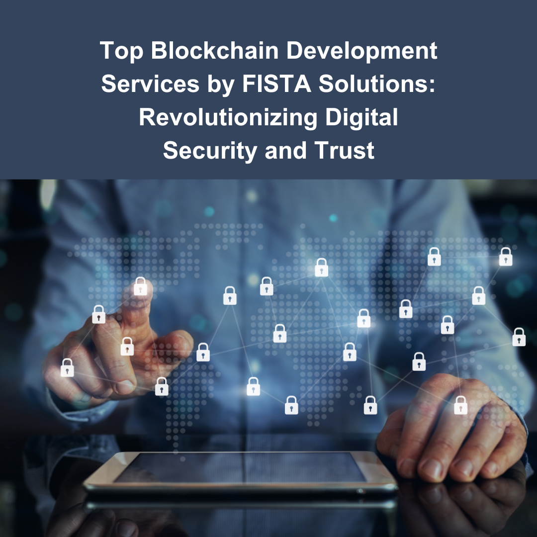 Top Blockchain Development Services by FISTA Solutions: Revolutionizing Digital Security and Trust