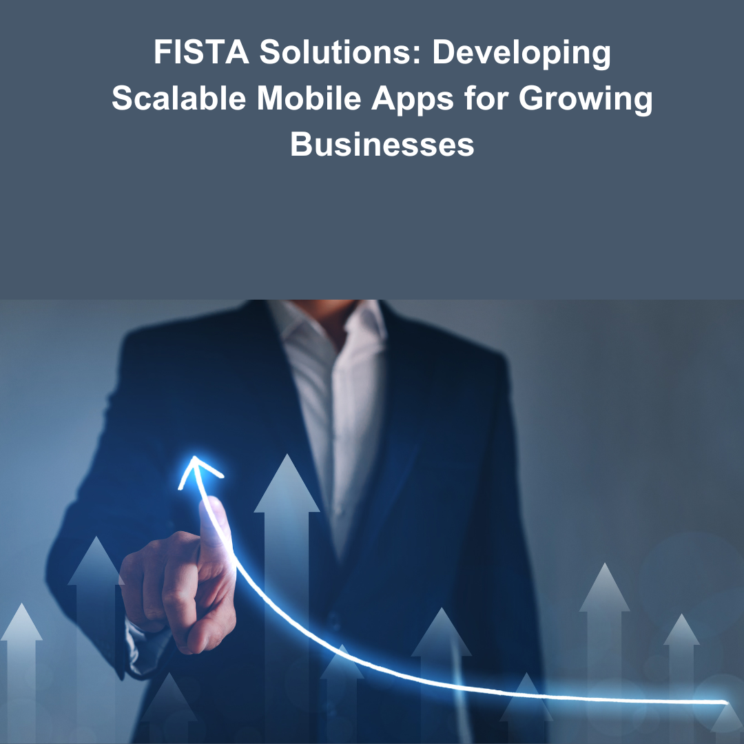 FISTA Solutions: Developing Scalable Mobile Apps for Growing Businesses