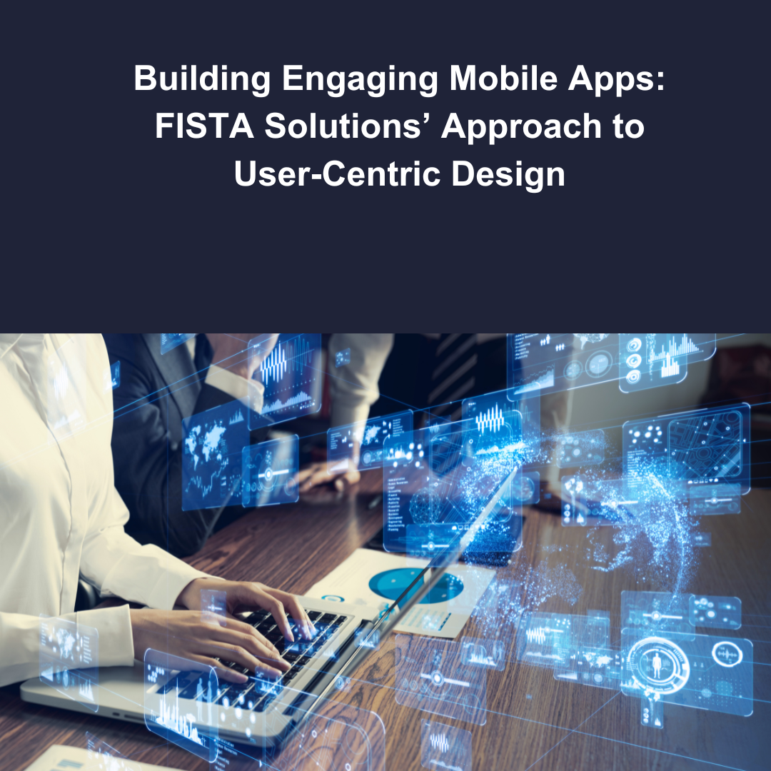 Building Engaging Mobile Apps: FISTA Solutions’ Approach to User-Centric Design