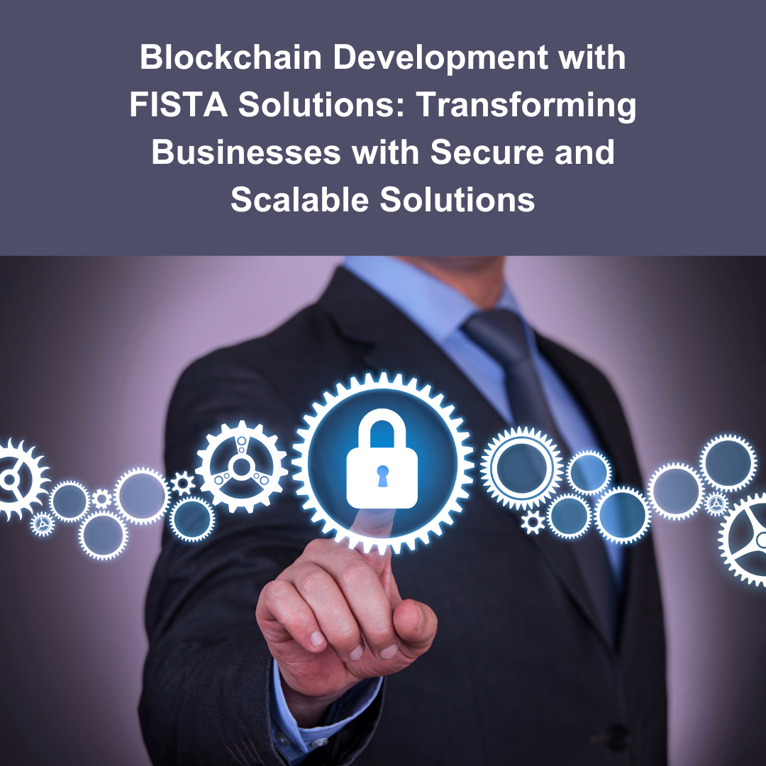 Blockchain Development with FISTA Solutions: Transforming Businesses with Secure and Scalable Solutions