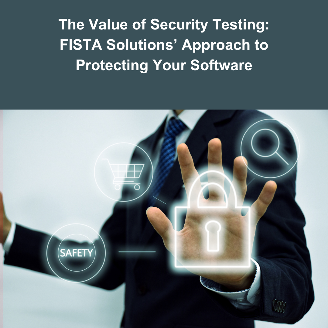 The Value of Security Testing: FISTA Solutions’ Approach to Protecting Your Software