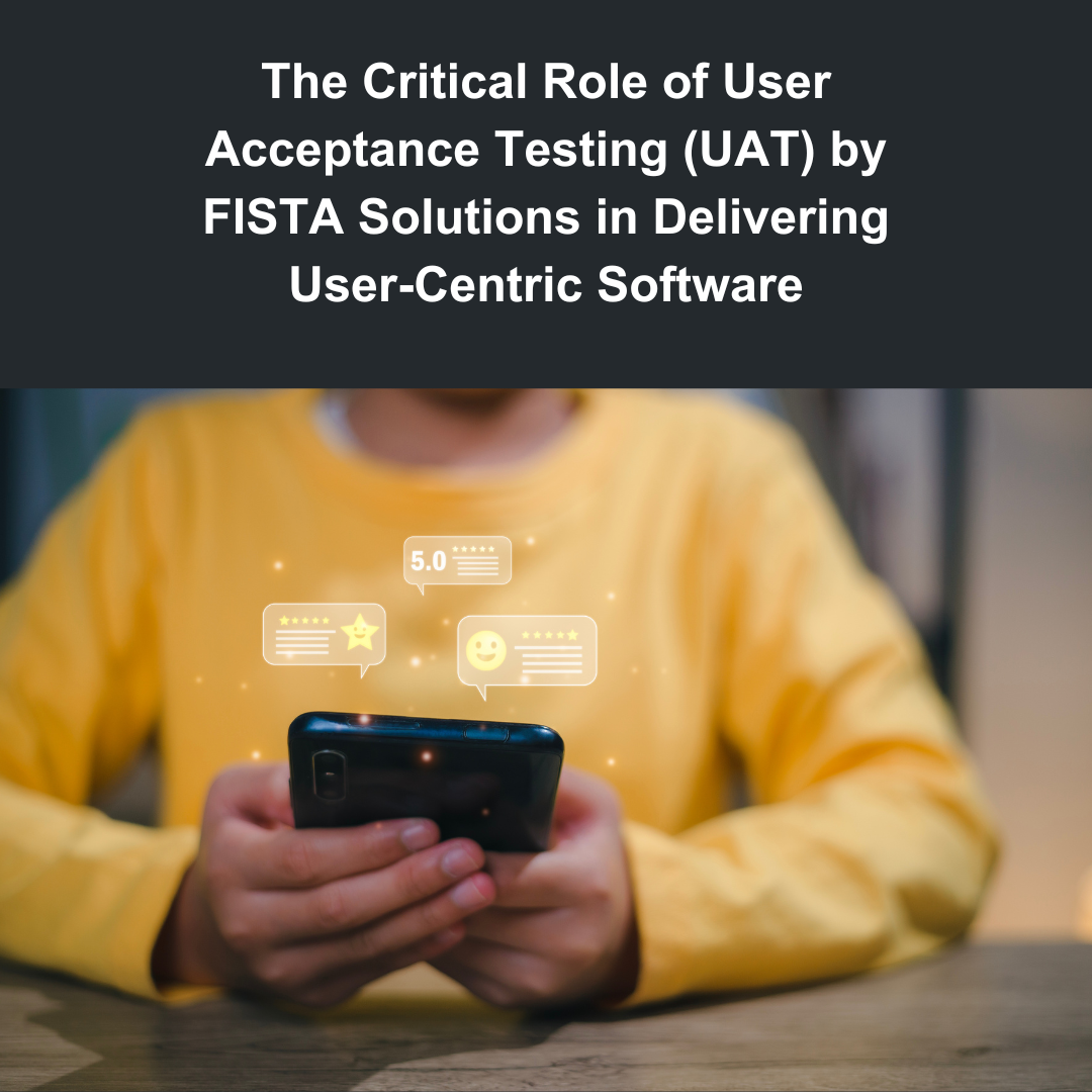 The Critical Role of User Acceptance Testing (UAT) by FISTA Solutions in Delivering User-Centric Software