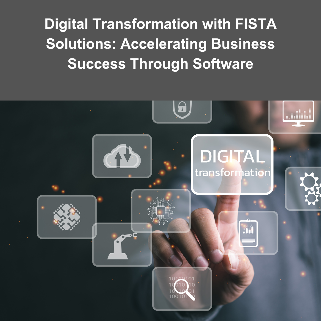 Digital Transformation with FISTA Solutions: Accelerate Your Business Success Through Software
