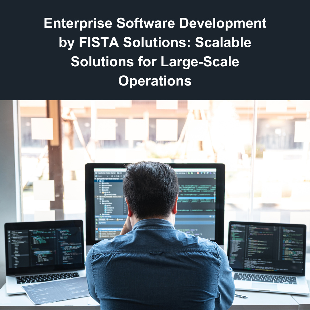 Enterprise Software Development by FISTA Solutions: Scalable Solutions for Large-Scale Operations