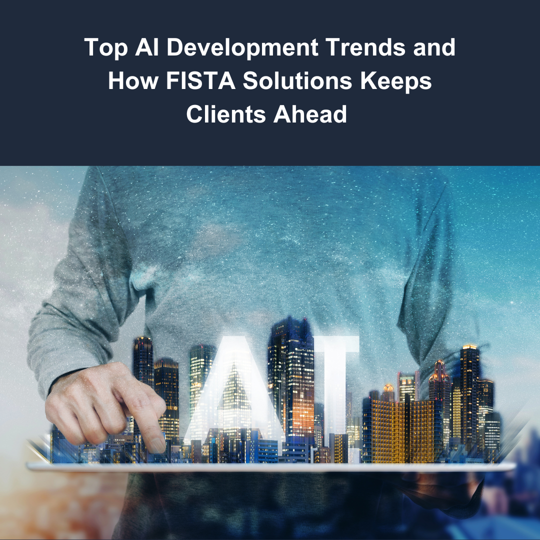 Top AI Development Trends and How FISTA Solutions Keeps Clients Ahead
