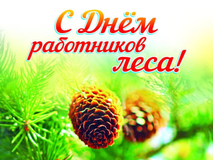 Уважаемые труженики и ветераны лесной отрасли! Поздравляем вас с профессиональным праздником – Днем работников леса!