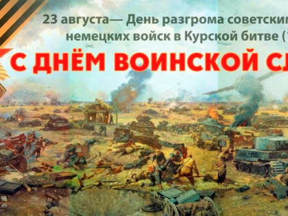 23 августа – День воинской славы России — День разгрома советскими  войсками немецко-фашистских войск в Курской битве.