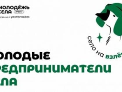 Российский союз сельской молодёжи запустил проект «Молодые предприниматели села».