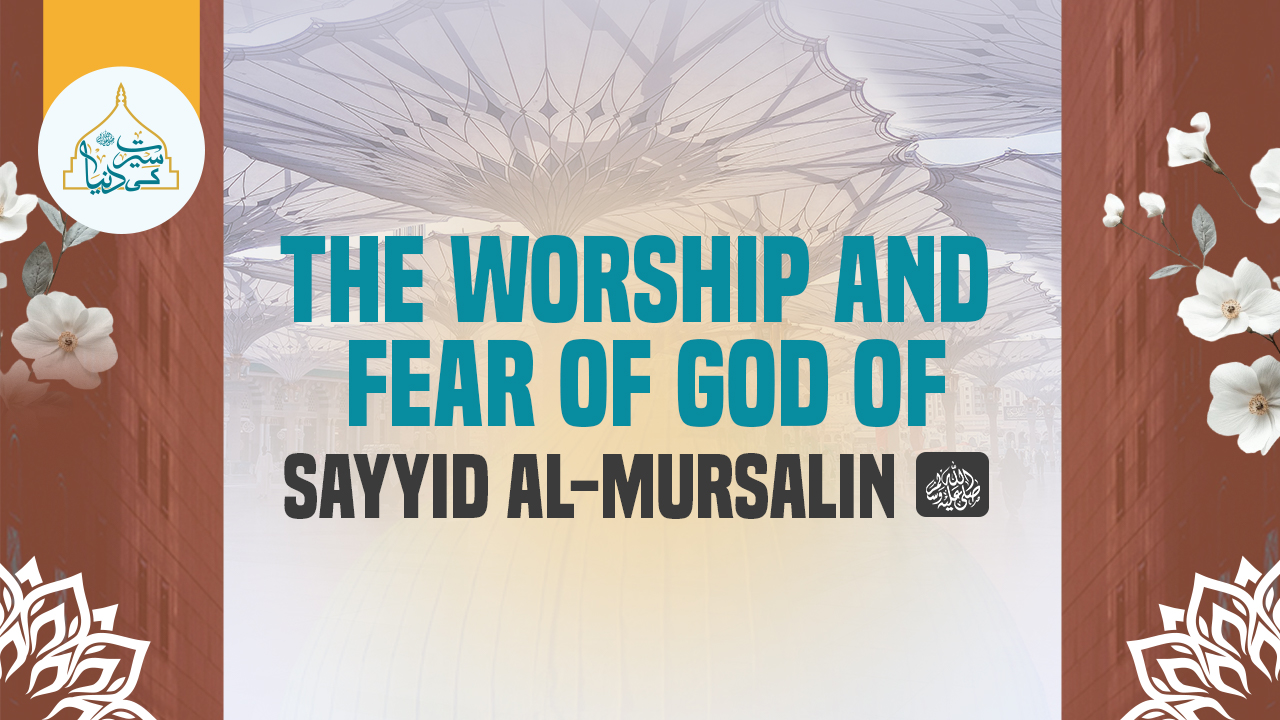 The worship and fear of God of Sayyid al-Mursalin ﷺ