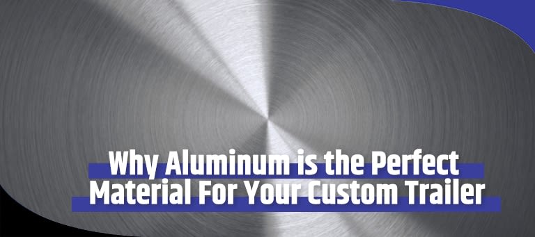 Why Choose Aluminum for Your Custom Trailer