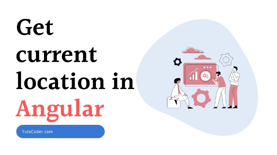 How To Get Current Location In Angular 14 TutsCoder