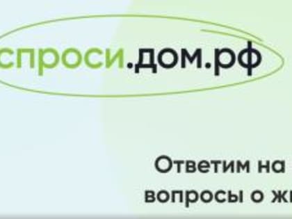 «Спроси.дом.рф» - надежный источник информации по вопросам ипотечного кредитования и мер господдержки