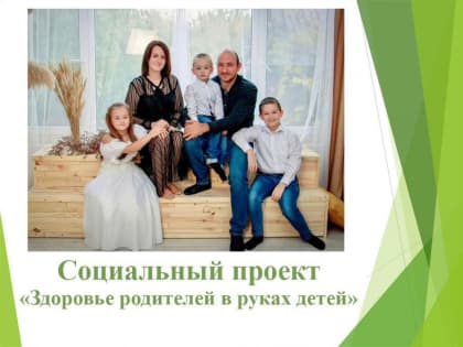 Социальный проект – «Здоровье родителей в руках детей»
