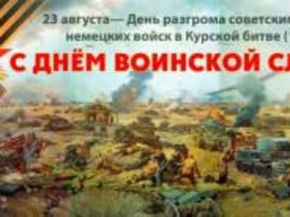 23 августа – День разгрома советскими войсками немецко-фашистских войск в Курской битве