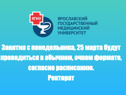 ЗАНЯТИЯ В ЯГМУ С ПОНЕДЕЛЬНИКА, 25 МАРТА, БУДУТ ПРОВОДИТЬСЯ В ОБЫЧНОМ, ОЧНОМ ФОРМАТЕ, СОГЛАСНО РАСПИСАНИЮ.